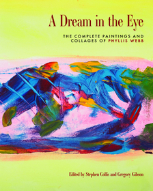 A Dream in the Eye: The Complete Paintings and Collages of Phyllis Webb A Dream in the Eye: The Complete Paintings and Collages of Phyllis Webb