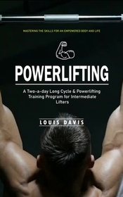 Powerlifting: Mastering the Skills for an Empowered Body and Life (A Two-a-day Long Cycle & Powerlifting Training Program for Intermediate Lifters) Powerlifting: Mastering the Skills for an Empowered Body and Life (A Two-a-day Long Cycle & Powerlifting Training Program for Intermediate Lifters)