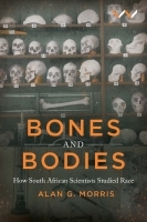 Bones and Bodies ? How South African Scientists Studied Race: How South African Scientists Studied Race Bones and Bodies ? How South African Scientists Studied Race: How South African Scientists Studied Race