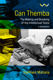 Can Themba ? The Making and Breaking of the Intellectual Tsotsi, a Biography: The Making and Breaking of the Intellectual Tsotsi, a Biography