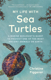 My Life with Sea Turtles: A Marine Biologist's Quest to Protect One of the Most Ancient Animals on Earth My Life with Sea Turtles: A Marine Biologist's Quest to Protect One of the Most Ancient Animals on Earth