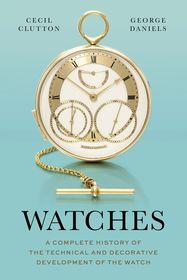Watches: A Complete History of the Technical and Decorative Development of the Watch Watches: A Complete History of the Technical and Decorative Development of the Watch