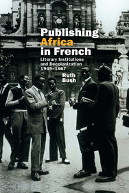 Publishing Africa in French: Literary Institutions and Decolonization 1945–1967