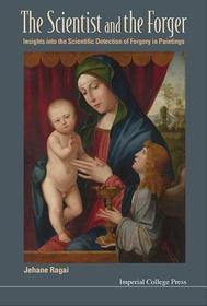 Scientist And The Forger, The: Insights Into The Scientific Detection Of Forgery In Paintings: Insights into the Scientific Detection of Forgery in Paintings Scientist And The Forger, The: Insights Into The Scientific Detection Of Forgery In Paintings: Insights into the Scientific Detection of Forgery in Paintings