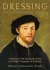 Dressing the Scottish Court, 1543?1553 ? Clothing in the Accounts of the Lord High Treasurer of Scotland: Clothing in the Accounts of the Lord High Treasurer of Scotland Dressing the Scottish Court, 1543?1553 ? Clothing in the Accounts of the Lord High Treasurer of Scotland: Clothing in the Accounts of the Lord High Treasurer of Scotland