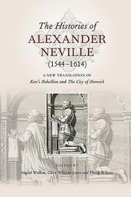 The Histories of Alexander Neville (1544-1614): A New Translation of <I>Kett's Rebellion</I> and <I>The City of Norwich</I>
