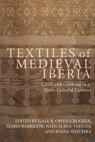 Textiles of Medieval Iberia: Cloth and Clothing in a Multi-Cultural Context Textiles of Medieval Iberia: Cloth and Clothing in a Multi-Cultural Context