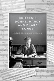Britten?s Donne, Hardy and Blake Songs ? Cyclic Design and Meaning: Cyclic Design and Meaning Britten?s Donne, Hardy and Blake Songs ? Cyclic Design and Meaning: Cyclic Design and Meaning
