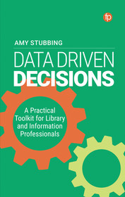 Data-Driven Decisions: A Practical Toolkit for Librarians and Information Professionals Data-Driven Decisions: A Practical Toolkit for Librarians and Information Professionals