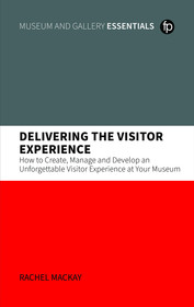 Delivering the Visitor Experience: How to Create, Manage and Develop an Unforgettable Visitor Experience at your Museum Delivering the Visitor Experience: How to Create, Manage and Develop an Unforgettable Visitor Experience at your Museum