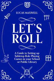 Let's Roll: A Guide to Setting up Tabletop Role-Playing Games in your School or Public Library Let's Roll: A Guide to Setting up Tabletop Role-Playing Games in your School or Public Library