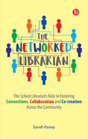 The Networked Librarian – The School Librarian`s Role in Fostering Connections, Collaboration and Co–creation Across the Community: The School Librarian's Role in Fostering Connections, Collaboration and Co-creation Across the Community