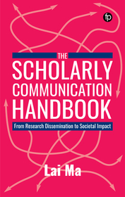 The Scholarly Communication Handbook: From Research Dissemination to Societal Impact The Scholarly Communication Handbook: From Research Dissemination to Societal Impact