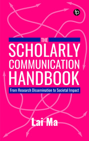 The Scholarly Communication Handbook: From Research Dissemination to Societal Impact The Scholarly Communication Handbook: From Research Dissemination to Societal Impact