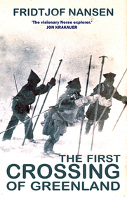 The First Crossing of Greenland: The Daring Expedition That Launched Artic Exploration The First Crossing of Greenland: The Daring Expedition That Launched Artic Exploration