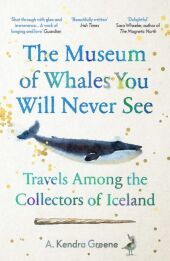The Museum of Whales You Will Never See: Travels Among the Collectors of Iceland The Museum of Whales You Will Never See: Travels Among the Collectors of Iceland
