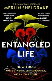 Entangled Life: How Fungi Make Our Worlds, Change Our Minds and Shape Our Futures Entangled Life: How Fungi Make Our Worlds, Change Our Minds and Shape Our Futures