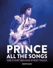 Prince: All the Songs: The Story Behind Every Track Prince: All the Songs: The Story Behind Every Track