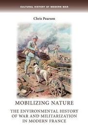 Mobilizing nature: The environmental history of war and militarization in modern France