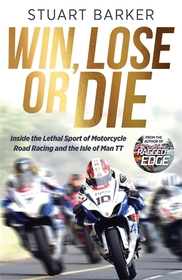Win, Lose or Die: Inside the Lethal Sport of Motorcycle Road Racing and the Isle of Man TT