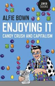 Enjoying It – Candy Crush and Capitalism: Candy Crush and Capitalism