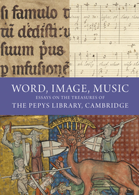 Word, Image, Music: Essays on the Treasures of the Pepys Library, Cambridge Word, Image, Music: Essays on the Treasures of the Pepys Library, Cambridge