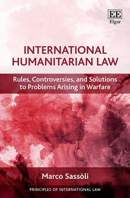 International Humanitarian Law ? Rules, Controversies, and Solutions to Problems Arising in Warfare: Rules, Controversies, and Solutions to Problems Arising in Warfare