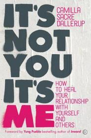 It?s Not You, It?s Me ? How to Heal Your Relationship with Yourself and Others: How to Heal Your Relationship with Yourself and Others