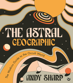 The Astral Geographic: The Watkins Guide to the Occult World The Astral Geographic: The Watkins Guide to the Occult World
