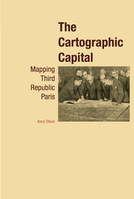 The Cartographic Capital: Mapping Third Republic Paris, 1889-1934