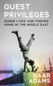Guest Privileges: Queer Lives and Finding Home in the Middle East