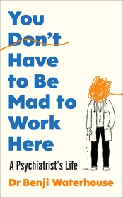 You Don't Have to Be Mad to Work Here: A Psychiatrist?s Life
