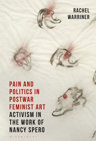 Pain and Politics in Postwar Feminist Art: Activism in the Work of Nancy Spero Pain and Politics in Postwar Feminist Art: Activism in the Work of Nancy Spero