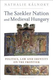 The Szekler Nation and Medieval Hungary: Politics, Law and Identity on the Frontier