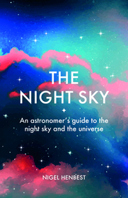 The Night Sky: An astronomers guide to the night sky and the universe