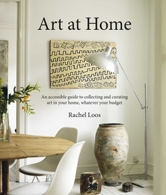 Art at Home: An accessible guide to collecting and curating art in your home Art at Home: An accessible guide to collecting and curating art in your home