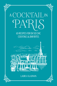 A Cocktail in Paris: 65 recipes for oh so chic cocktails & bar bites A Cocktail in Paris: 65 recipes for oh so chic cocktails & bar bites