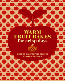 Warm Fruit Bakes for Crisp Days: Over 65 comforting recipes to warm the soul