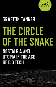 Circle of the Snake, The – Nostalgia and Utopia in the Age of Big Tech: Nostalgia and Utopia in the Age of Big Tech