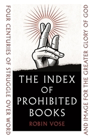 The Index of Prohibited Books ? Four Centuries of Struggle over Word and Image for the Greater Glory of God: Four Centuries of Struggle Over Word and Image for the Greater Glory of God The Index of Prohibited Books ? Four Centuries of Struggle over Word and Image for the Greater Glory of God: Four Centuries of Struggle Over Word and Image for the Greater Glory of God