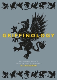 Griffinology – The Griffin′s Place in Myth, History and Art: The Griffin's Place in Myth, History and Art