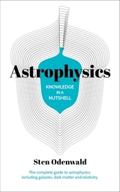 Knowledge in a Nutshell: Astrophysics: The Complete Guide to Astrophysics, Including Galaxies, Dark Matter and Relativity
