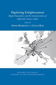 Digitizing Enlightenment: Digital Humanities and the Transformation of Eighteenth-Century Studies Digitizing Enlightenment: Digital Humanities and the Transformation of Eighteenth-Century Studies