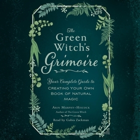 The Green Witch's Grimoire: Your Complete Guide to Creating Your Own Book of Natural Magic