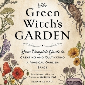 The Green Witch's Garden: Your Complete Guide to Creating and Cultivating a Magical Garden Space