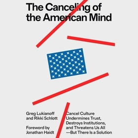 The Canceling of the American Mind: Cancel Culture Undermines Trust, Destroys Institutions, and Threatens Us All--But There Is a Solution