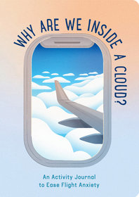 Why Are We Inside a Cloud?: An Activity Journal to Ease Flight Anxiety Why Are We Inside a Cloud?: An Activity Journal to Ease Flight Anxiety