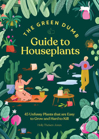 Green Dumb Guide to Houseplants: 45 Unfussy Plants That Are Easy to Grow and Hard to Kill Green Dumb Guide to Houseplants: 45 Unfussy Plants That Are Easy to Grow and Hard to Kill