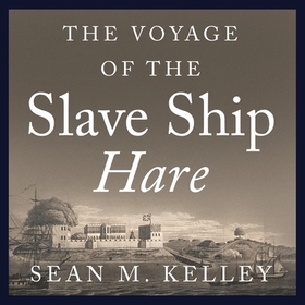 The Voyage of the Slave Ship Hare: A Journey Into Captivity from Sierra Leone to South Carolina