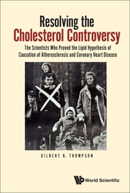 Resolving The Cholesterol Controversy: The Scientists Who Proved The Lipid Hypothesis Of Causation Of Atherosclerosis And Coronary Heart Disease Resolving The Cholesterol Controversy: The Scientists Who Proved The Lipid Hypothesis Of Causation Of Atherosclerosis And Coronary Heart Disease